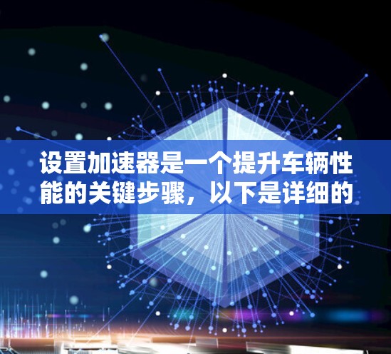 设置加速器是一个提升车辆性能的关键步骤，以下是详细的教程指南