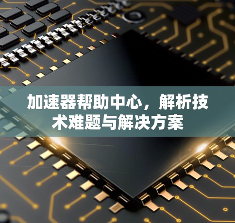 加速器帮助中心，解析技术难题与解决方案