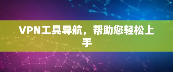 VPN工具导航，帮助您轻松上手