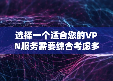 选择一个适合您的VPN服务需要综合考虑多个因素。以下是根据您的需求整理出的建议