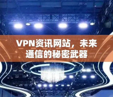 VPN资讯网站，未来通信的秘密武器