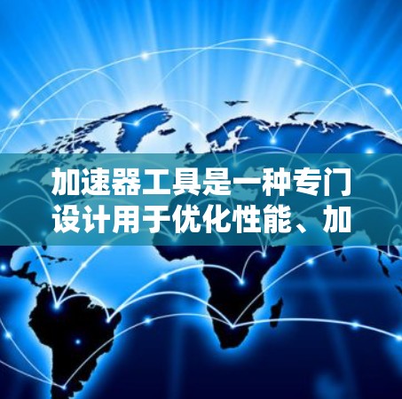 加速器工具是一种专门设计用于优化性能、加快速度或提高效率的技术或软件。根据不同的应用场景，以下是一些常见的加速器工具及其分类