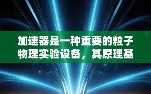加速器是一种重要的粒子物理实验设备，其原理基于电磁场对粒子的加速。加速器在科学研究、工业应用和医疗领域具有广泛的应用。以下是加速器在不同领域的应用导航