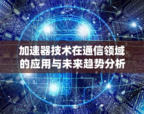 加速器技术在通信领域的应用与未来趋势分析
