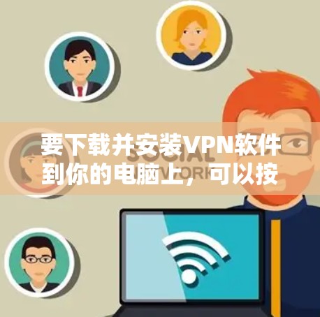 要下载并安装VPN软件到你的电脑上，可以按照以下步骤操作
