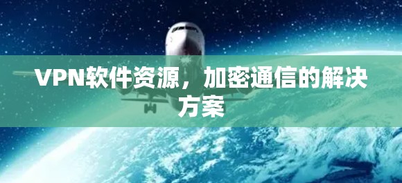 VPN软件资源，加密通信的解决方案