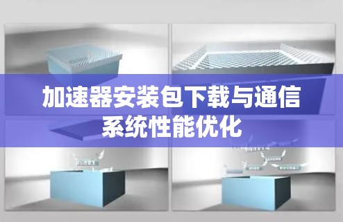 加速器安装包下载与通信系统性能优化
