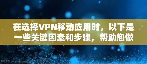 在选择VPN移动应用时，以下是一些关键因素和步骤，帮助您做出明智的决策