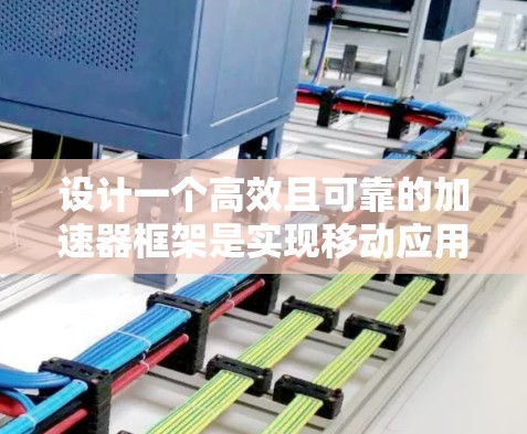 设计一个高效且可靠的加速器框架是实现移动应用性能提升的关键步骤。以下是对这一过程的详细分步骤说明