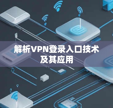 解析VPN登录入口技术及其应用