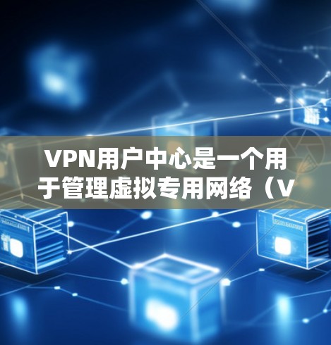VPN用户中心是一个用于管理虚拟专用网络（VPN）用户和访问权限的控制面板。它通常由网络管理员或相关服务提供商运维，提供便捷的用户管理和权限配置功能，以确保VPN服务的安全性和高效性