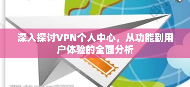 深入探讨VPN个人中心，从功能到用户体验的全面分析