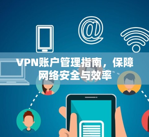 VPN账户管理指南，保障网络安全与效率