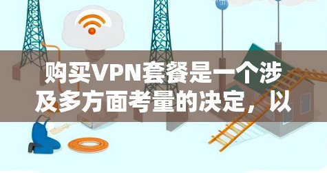 购买VPN套餐是一个涉及多方面考量的决定，以下是根据您的需求整理的购买指南和推荐