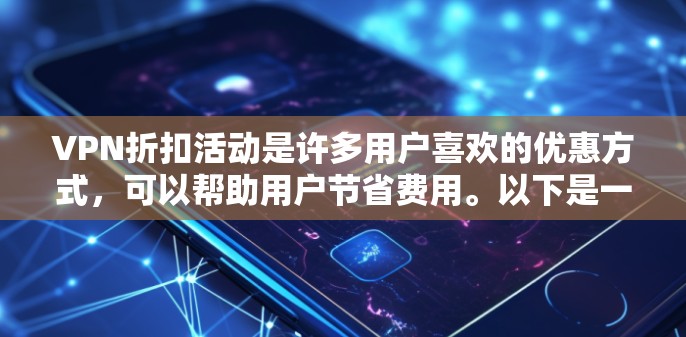 VPN折扣活动是许多用户喜欢的优惠方式，可以帮助用户节省费用。以下是一些常见的VPN折扣活动和相关建议