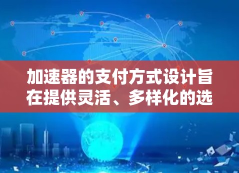 加速器的支付方式设计旨在提供灵活、多样化的选择，以满足不同用户的需求和预算。以下是加速器可能采用的一些常见支付方式和定价模式