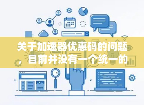 关于加速器优惠码的问题，目前并没有一个统一的标准或常规的优惠码体系，特别是在技术领域，优惠码通常会根据具体的产品、服务或活动而定。以下是一些可能的建议