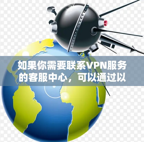 如果你需要联系VPN服务的客服中心，可以通过以下步骤找到相关信息