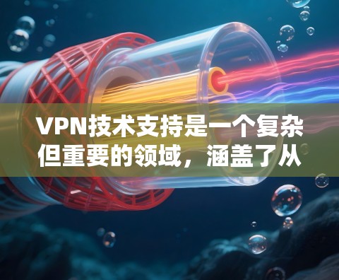VPN技术支持是一个复杂但重要的领域，涵盖了从基本概念到实际操作的多个方面。以下是对VPN技术支持的详细分步解释