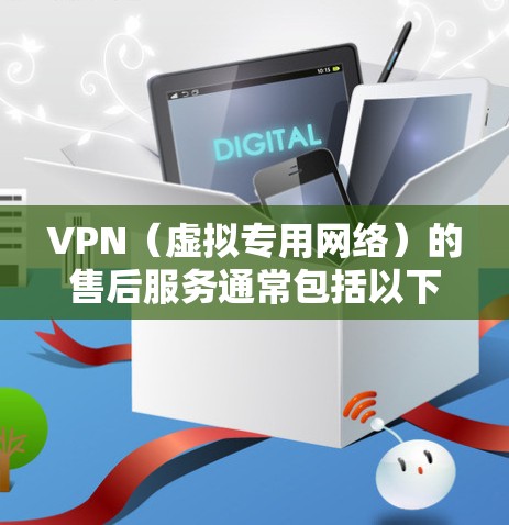 VPN（虚拟专用网络）的售后服务通常包括以下内容，以确保用户在使用过程中能够得到充分的支持和保障