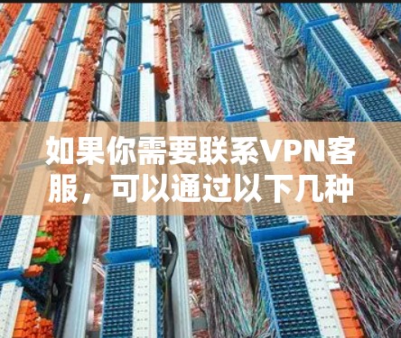 如果你需要联系VPN客服，可以通过以下几种方式获取帮助