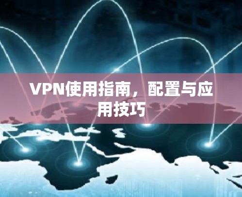 VPN使用指南，配置与应用技巧