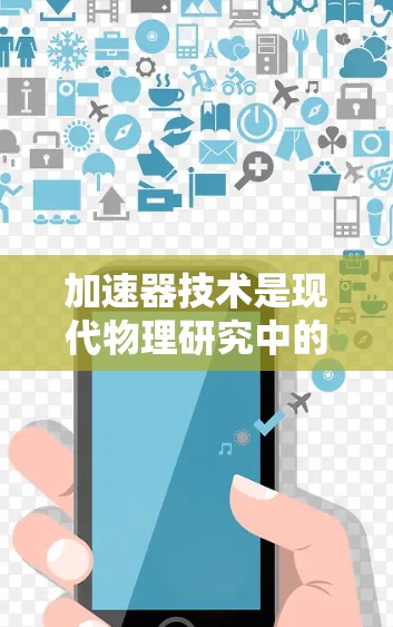 加速器技术是现代物理研究中的一个核心领域，广泛应用于高能物理实验、核医学、材料科学和生物医学等多个领域。以下是对加速器技术的详细概述