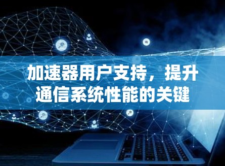 加速器用户支持，提升通信系统性能的关键