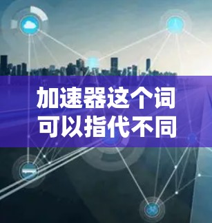 加速器这个词可以指代不同的概念，因此具体的联系方式可能会有所不同。以下是一些可能的解释和对应的联系方式