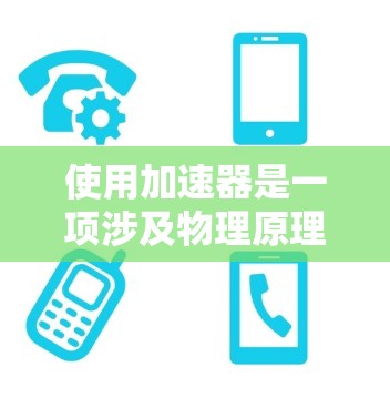使用加速器是一项涉及物理原理和工程技术的操作，需要仔细的准备和了解。以下是使用加速器的分步指南