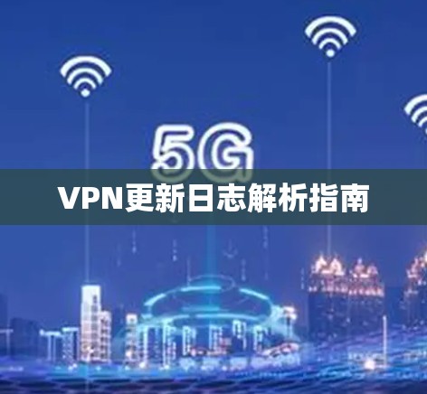 VPN更新日志解析指南