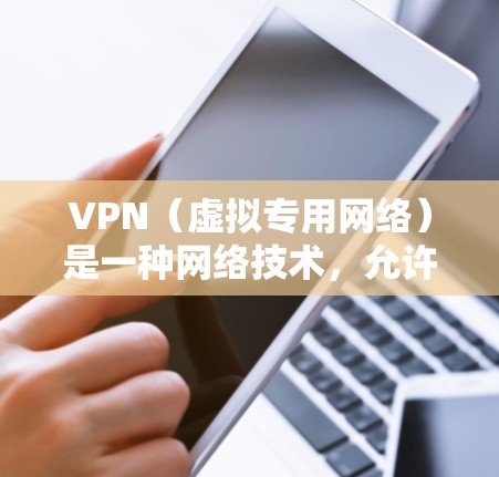 VPN（虚拟专用网络）是一种网络技术，允许用户在公共网络上建立一个安全的、专用的通道，类似于在自己的私有网络上访问资源。这意味着你可以连接到一个远程服务器，通过加密的方式保护你的数据和隐私