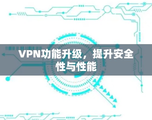 VPN功能升级，提升安全性与性能