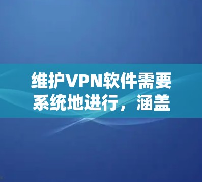 维护VPN软件需要系统地进行，涵盖多个方面以确保其正常运行和安全性。以下是详细的步骤指南