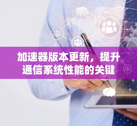 加速器版本更新，提升通信系统性能的关键