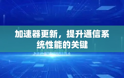 加速器更新，提升通信系统性能的关键