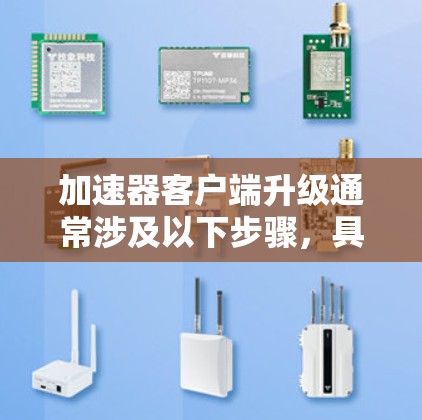 加速器客户端升级通常涉及以下步骤，具体方法取决于你使用的加速器服务和客户端类型。以下是一些通用的步骤指南