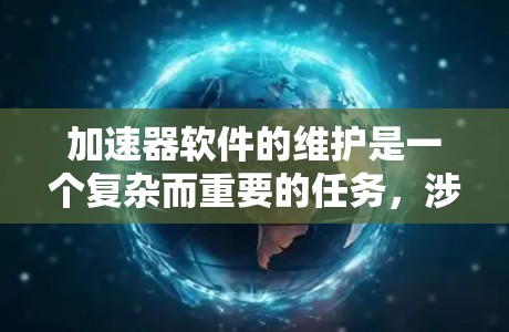加速器软件的维护是一个复杂而重要的任务，涉及多个方面的工作。以下是对加速器软件维护的详细分步说明