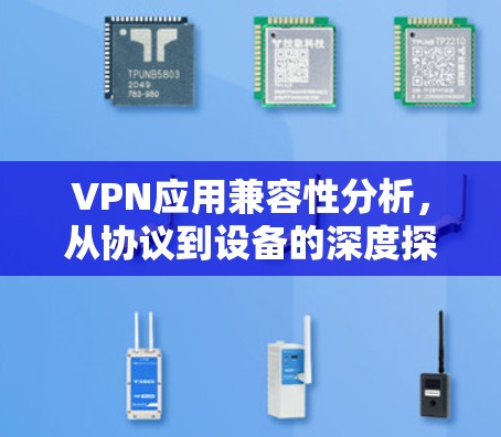 VPN应用兼容性分析，从协议到设备的深度探讨