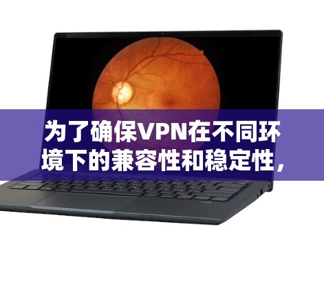 为了确保VPN在不同环境下的兼容性和稳定性，以下是分步的解决方案