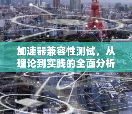 加速器兼容性测试，从理论到实践的全面分析