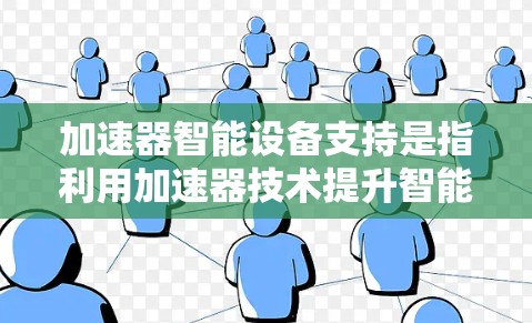 加速器智能设备支持是指利用加速器技术提升智能设备的性能和效率。加速器是一种能够加速特定计算任务的硬件或软件组件，常用于处理计算密集型的任务，如图像处理、语音识别、自然语言处理和机器学习等