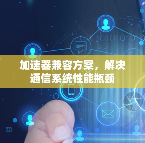 加速器兼容方案，解决通信系统性能瓶颈