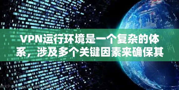 VPN运行环境是一个复杂的体系，涉及多个关键因素来确保其安全、高效和可靠。以下是对VPN运行环境的详细分析