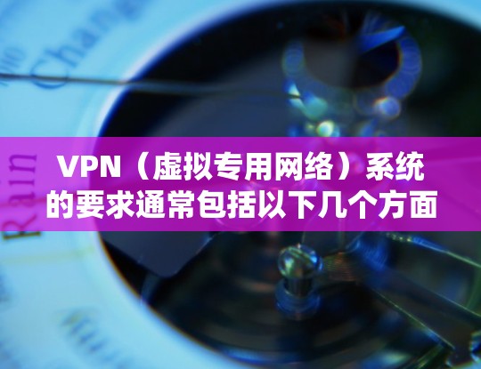 VPN（虚拟专用网络）系统的要求通常包括以下几个方面