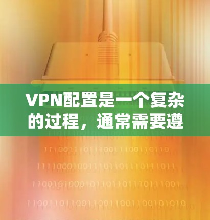VPN配置是一个复杂的过程，通常需要遵循一定的要求和步骤以确保安全性和可靠性。以下是一些常见的VPN配置要求和注意事项
