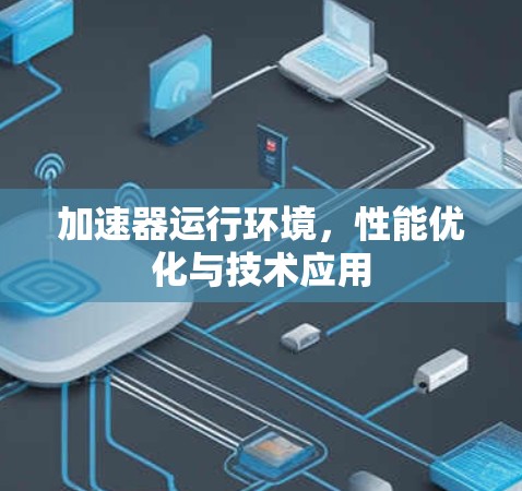 加速器运行环境，性能优化与技术应用