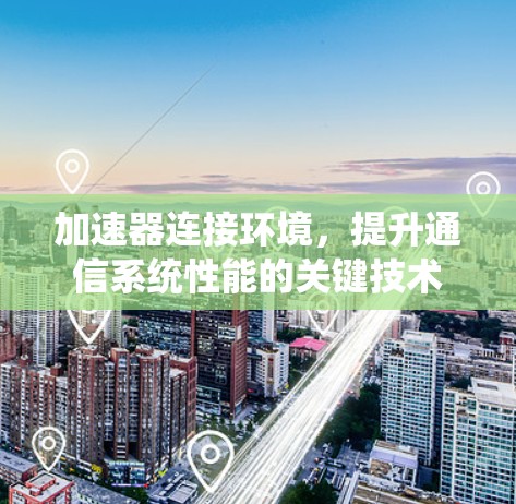 加速器连接环境，提升通信系统性能的关键技术