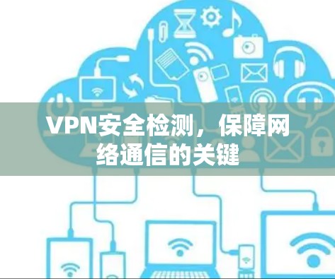 VPN安全检测，保障网络通信的关键