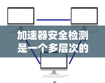 加速器安全检测是一个多层次的系统工程，旨在确保在使用加速器进行实验或研究时，避免事故并保障人员和设备的安全。以下是加速器安全检测的主要方面